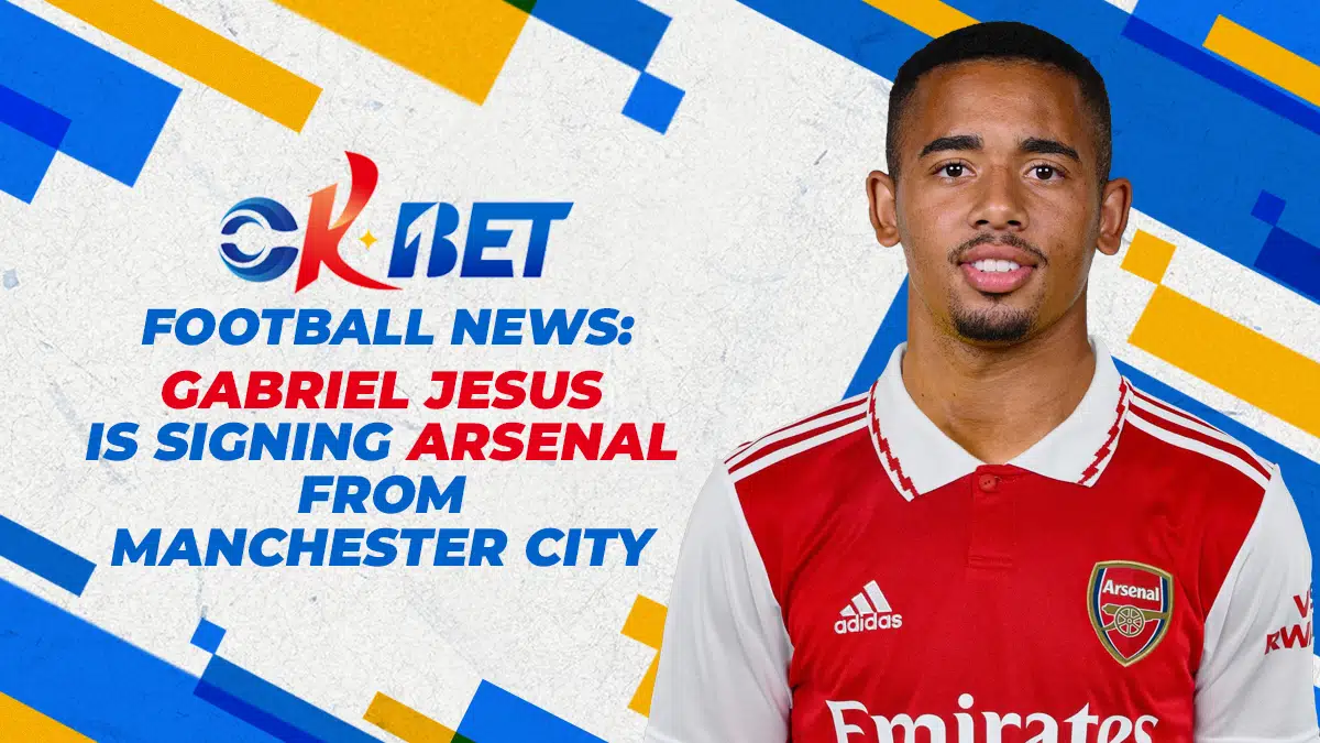 Okbet Football News: Gabriel Jesus is signing Arsenal from Manchester City