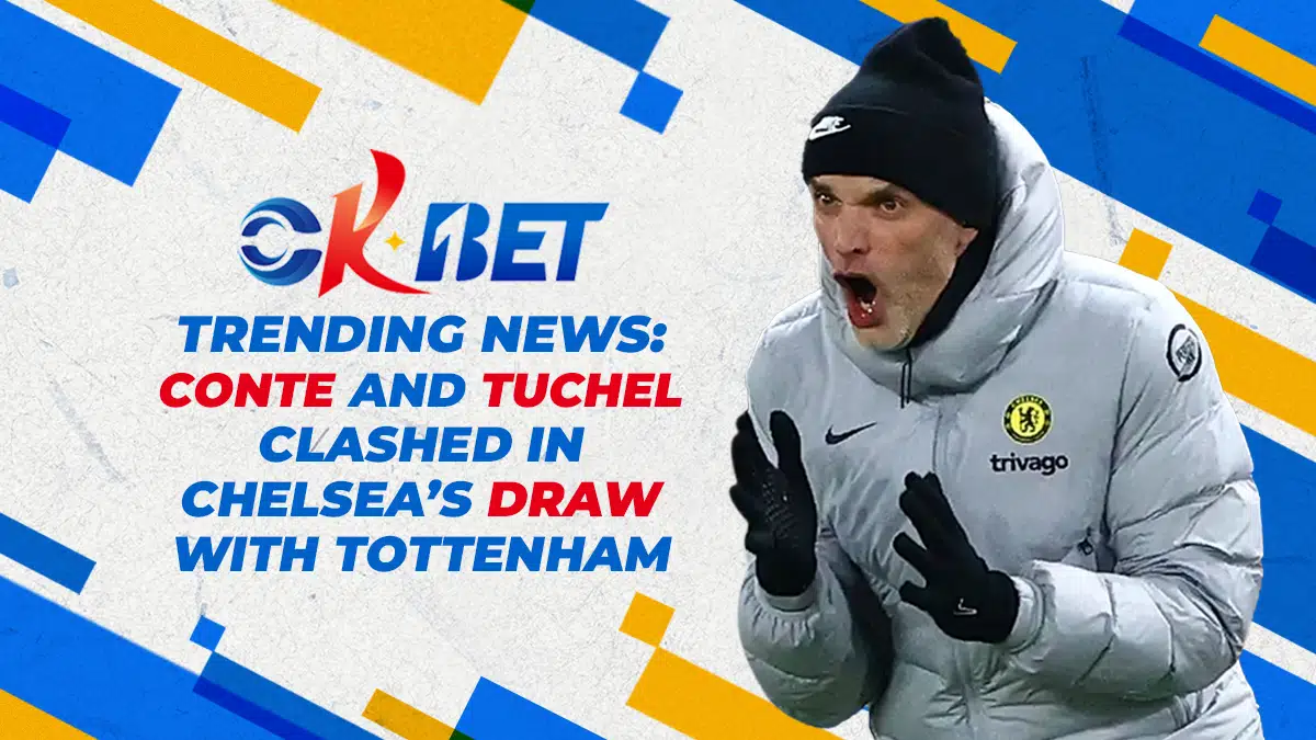 OKBet Trending News: Conte and Tuchel clashed in Chelsea’s draw with Tottenham