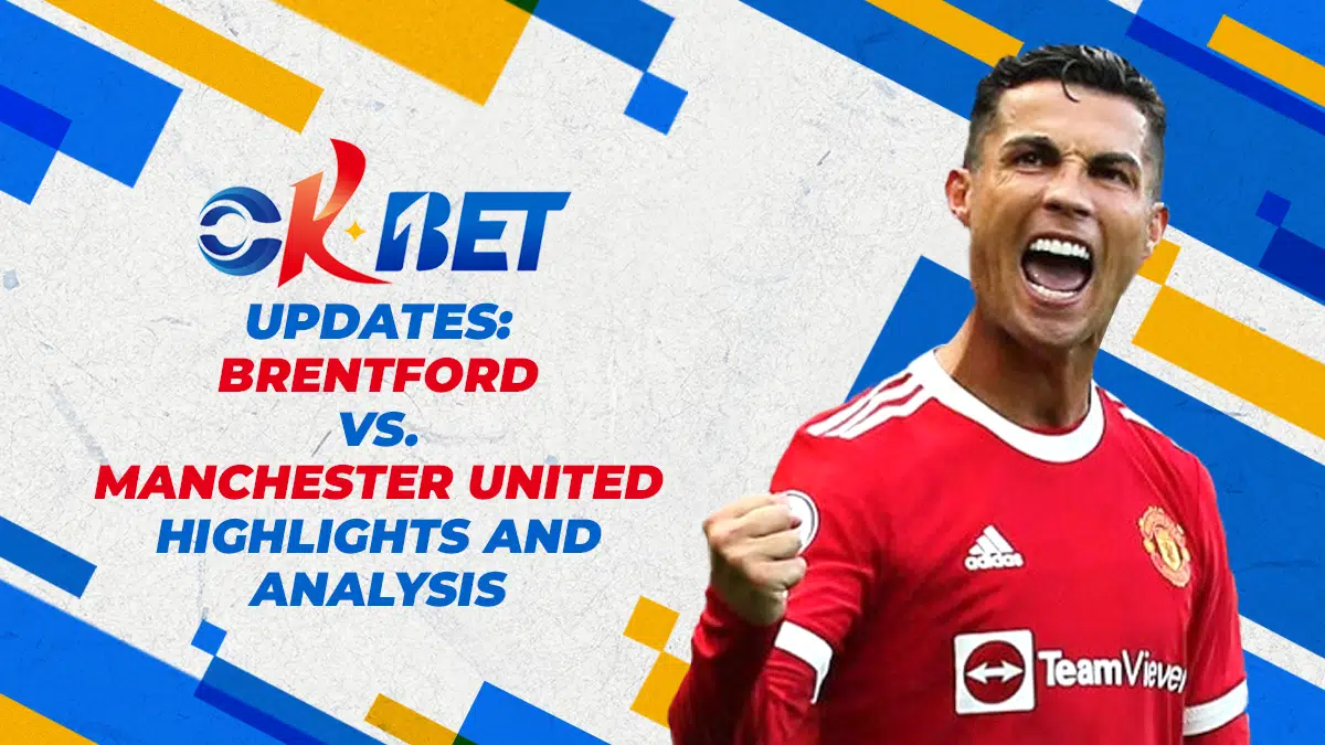 OKBet Updates: Brentford vs. Manchester United Highlights and Analysis